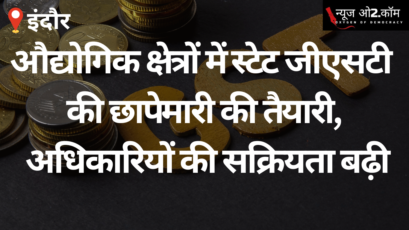 इंदौर: औद्योगिक क्षेत्रों में स्टेट जीएसटी की छापेमारी की तैयारी, अधिकारियों की सक्रियता बढ़ी